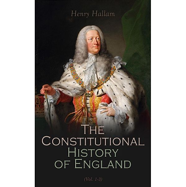 Constitutional History of England, Henry VII to George II (Vol. 1-3), Henry Hallam