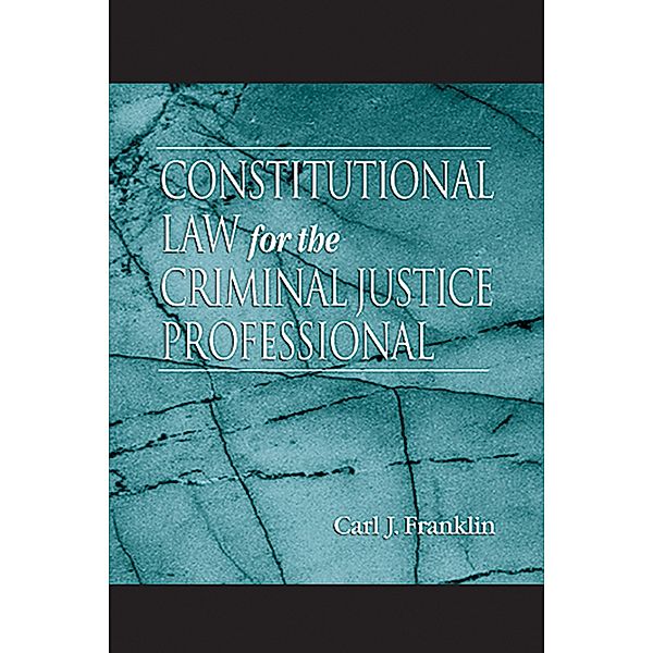 Constitutional Law for the Criminal Justice Professional, Carl J. Franklin