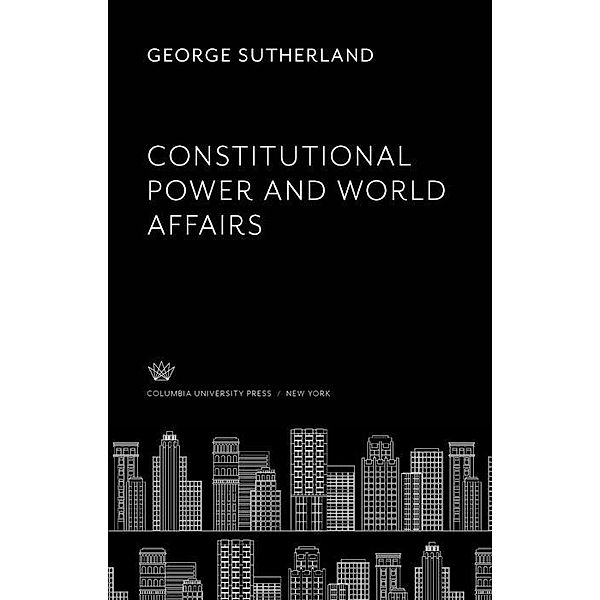 Constitutional Power and World Affairs, George Sutherland