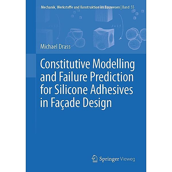 Constitutive Modelling and Failure Prediction for Silicone Adhesives in Fac¸ade Design / Mechanik, Werkstoffe und Konstruktion im Bauwesen Bd.55, Michael Drass