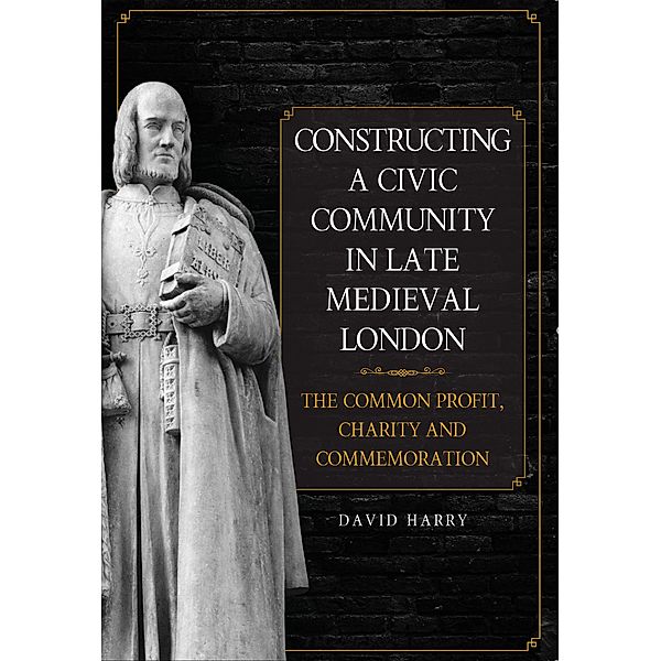 Constructing a Civic Community in Late Medieval London, David Harry