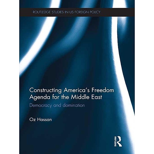 Constructing America's Freedom Agenda for the Middle East / Routledge Studies in US Foreign Policy, Oz Hassan