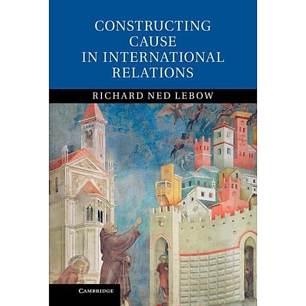 Constructing Cause in International Relations, Richard Ned Lebow