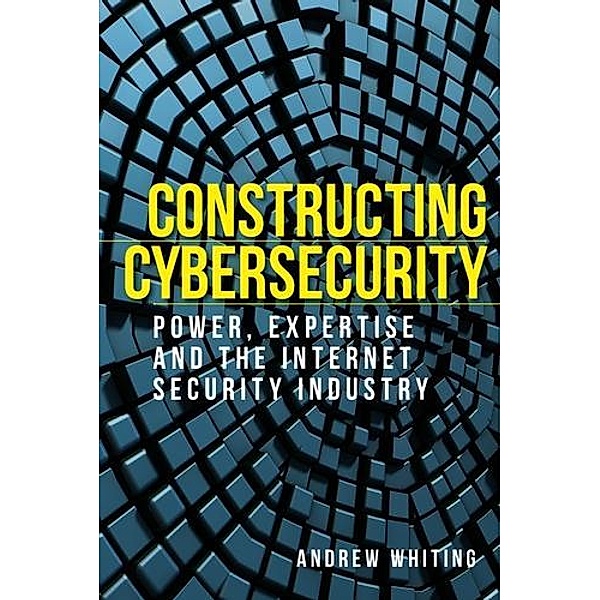 Constructing cybersecurity / Manchester University Press, Andrew Whiting