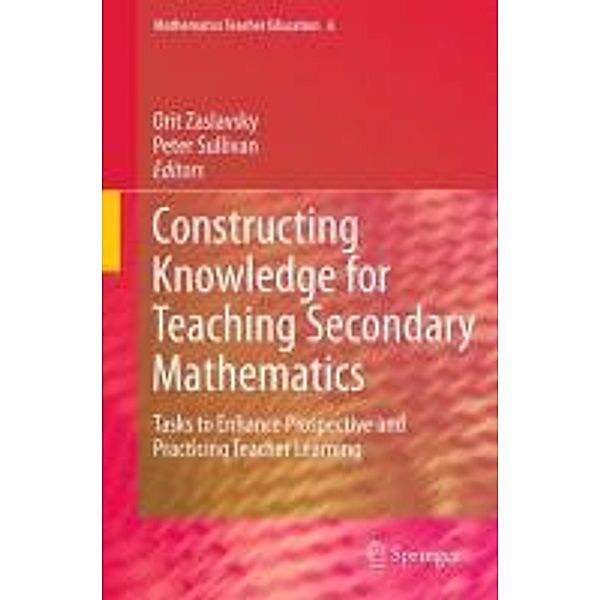 Constructing Knowledge for Teaching Secondary Mathematics / Mathematics Teacher Education Bd.6, Peter Sullivan, Orit Zaslavsky