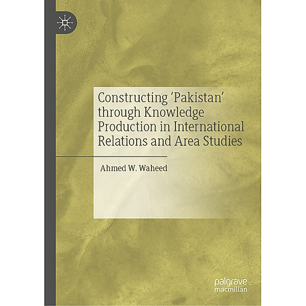 Constructing 'Pakistan' through Knowledge Production in International Relations and Area Studies, Ahmed W. Waheed