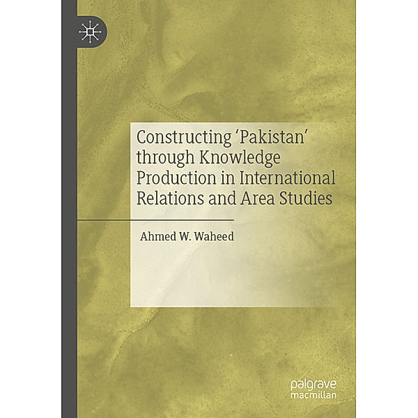 Constructing 'Pakistan' through Knowledge Production in International Relations and Area Studies, Ahmed W. Waheed