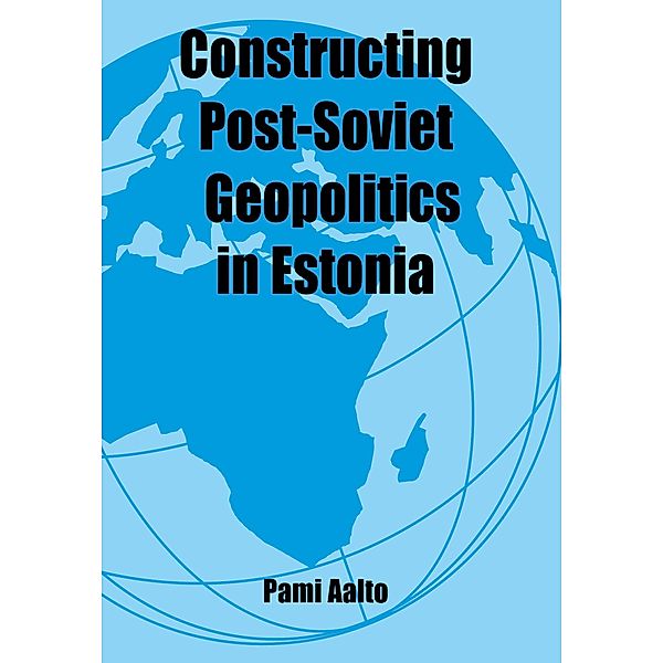 Constructing Post-Soviet Geopolitics in Estonia, Pami Aalto
