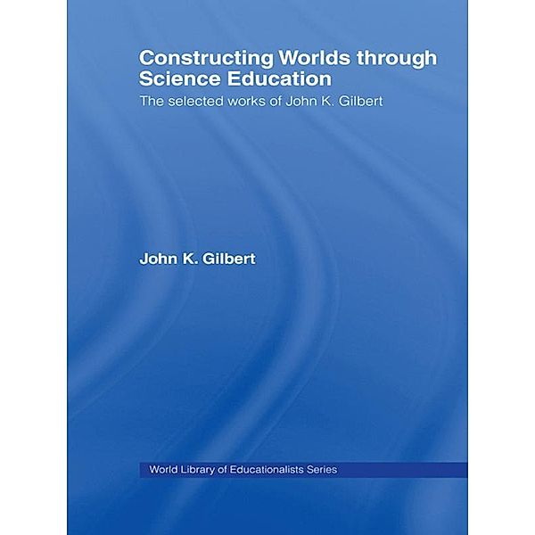 Constructing Worlds through Science Education, John K. Gilbert