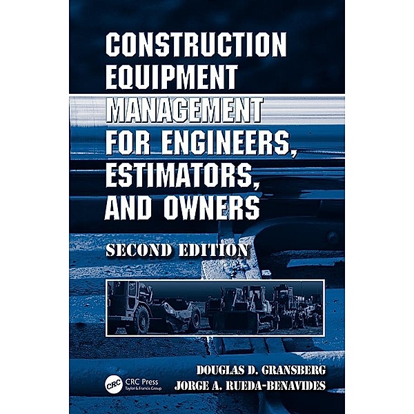 Construction Equipment Management for Engineers, Estimators, and Owners, Second Edition, Douglas D. Gransberg, Jorge A. Rueda