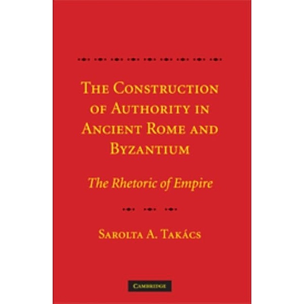 Construction of Authority in Ancient Rome and Byzantium, Sarolta A. Takacs
