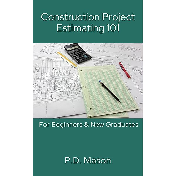 Construction Project Estimating 101: For Beginners & New Graduates, P. D. Mason