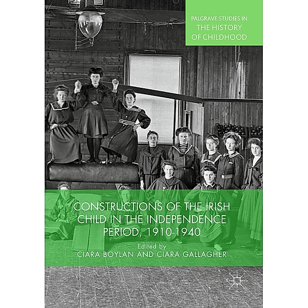 Constructions of the Irish Child in the Independence Period, 1910-1940 / Palgrave Studies in the History of Childhood