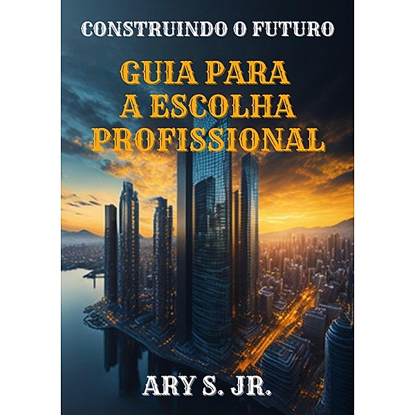 Construindo o Futuro Guia para a Escolha Profissional, Ary Junior