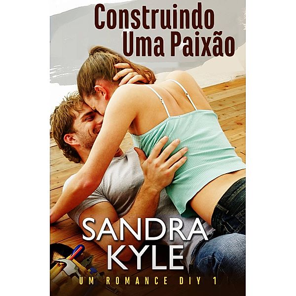 Construindo Uma Paixão (Romance DIY) / Romance DIY, Sandra Kyle