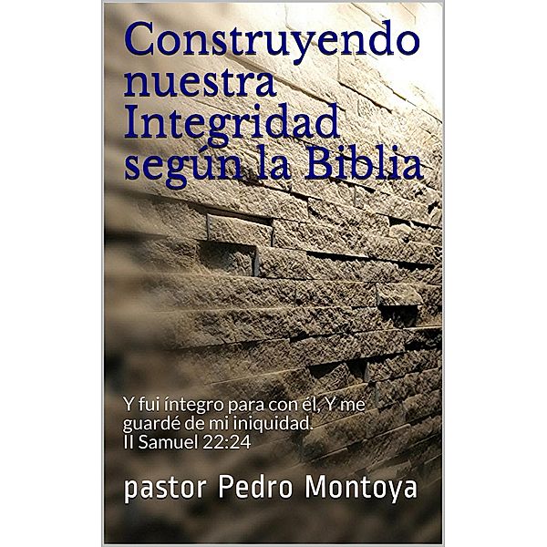 Construyendo nuestra Integridad según la Biblia, Pastor Pedro Montoya