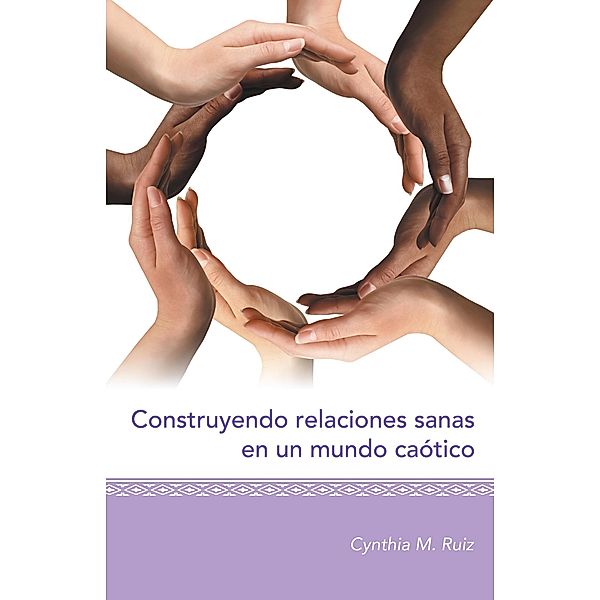 Construyendo Relaciones Sanas En Un Mundo Caótico, Cynthia M. Ruiz