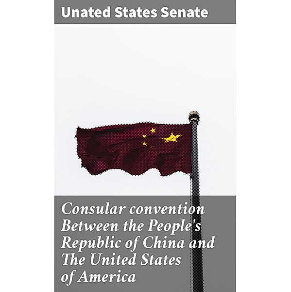 Consular convention Between the People's Republic of China and The United States of America, Unated States Senate