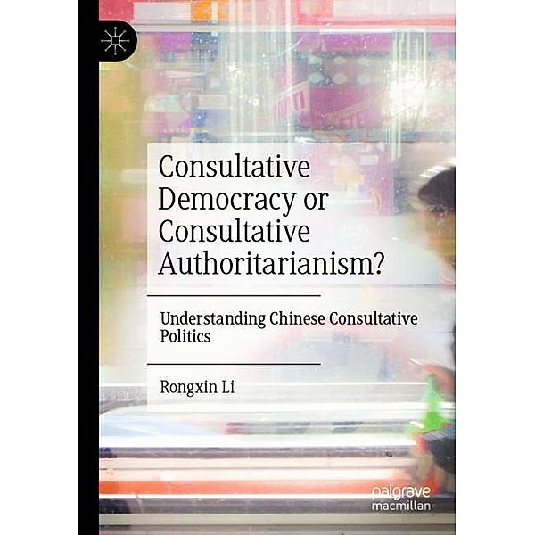 Consultative Democracy or Consultative Authoritarianism?, Rongxin Li