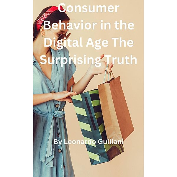 Consumer Behavior in the Digital Age The Surprising Truth, Leonardo Guiliani