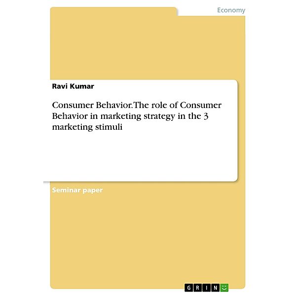 Consumer Behavior. The role of Consumer Behavior in marketing strategy in the 3 marketing stimuli, Ravi Kumar