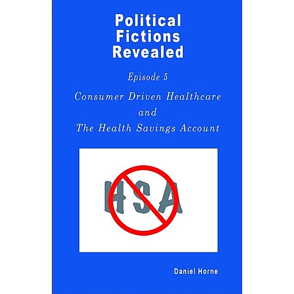 Consumer Driven Healthcare (Political Fictions Revealed, #6) / Political Fictions Revealed, Daniel Horne