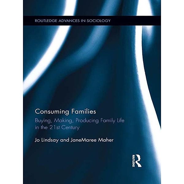 Consuming Families / Routledge Advances in Sociology, Jo Lindsay, JaneMaree Maher