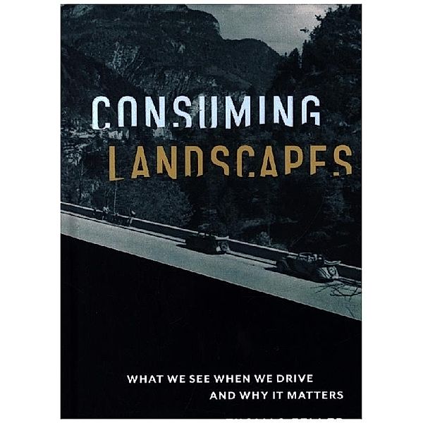 Consuming Landscapes - What We See When We Drive and Why It Matters, Thomas Zeller