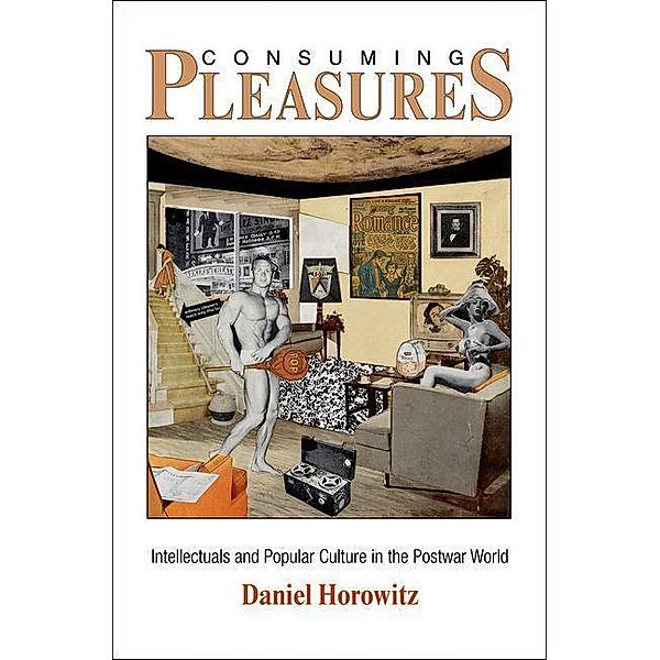 Consuming Pleasures / The Arts and Intellectual Life in Modern America, Daniel Horowitz
