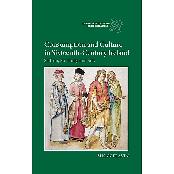 Consumption and Culture in Sixteenth-Century Ireland / Irish Historical Monographs Bd.13, Susan Flavin