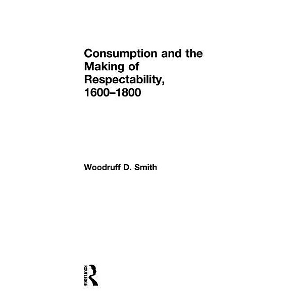 Consumption and the Making of Respectability, 1600-1800, Woodruff Smith