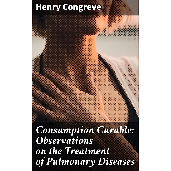 Consumption Curable: Observations on the Treatment of Pulmonary Diseases, Henry Congreve