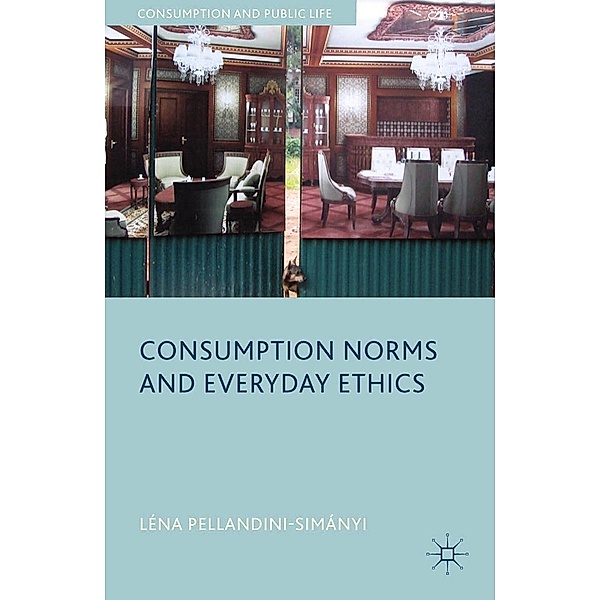 Consumption Norms and Everyday Ethics / Consumption and Public Life, L. Pellandini-Simánya, Léna Pellandini-Simányi, Kenneth A. Loparo