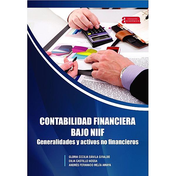 Contabilidad financiera bajo NIIF generalidades y activos no financieros / Académica Bd.42, Gloria Cecilia Dávila Giraldo, Dilia Castillo Nossa, Andrés Fernando Mejía Amaya