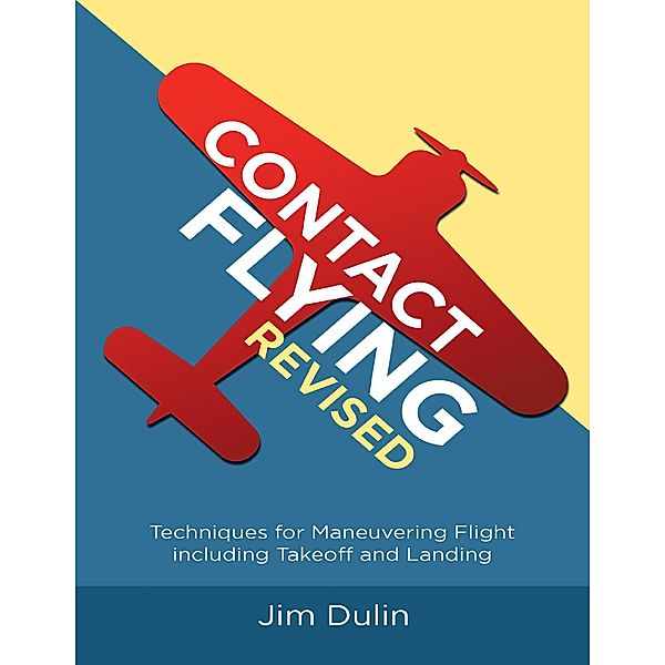 Contact Flying Revised: Techniques for Maneuvering Flight Including Takeoff and Landing, Jim Dulin