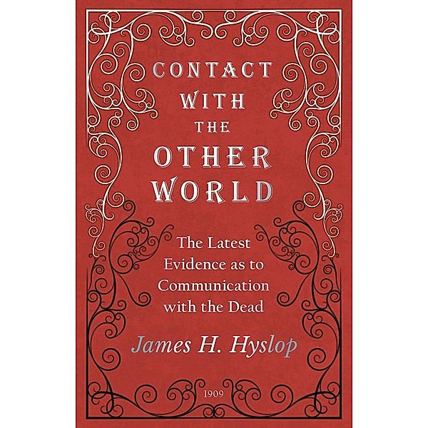 Contact with the Other World - The Latest Evidence as to Communication with the Dead, James H. Hyslop