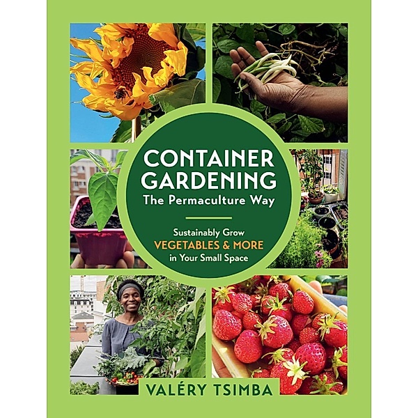 Container Gardening - The Permaculture Way: Sustainably Grow Vegetables and More in Your Small Space, Valéry Tsimba