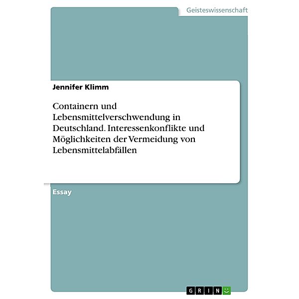 Containern und Lebensmittelverschwendung in Deutschland. Interessenkonflikte und Möglichkeiten der Vermeidung von Lebensmittelabfällen, Jennifer Klimm