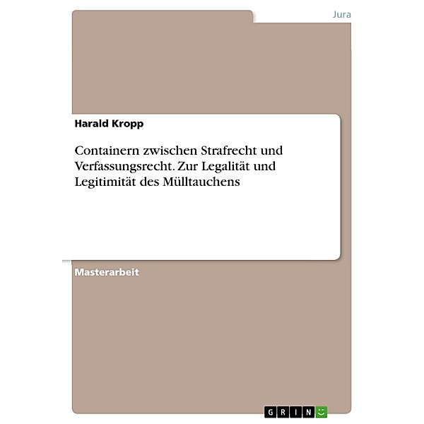 Containern zwischen Strafrecht und Verfassungsrecht. Zur Legalität und Legitimität des Mülltauchens, Harald Kropp