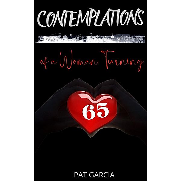 Contemplations Of A Woman Turning 65, PAT GARCIA