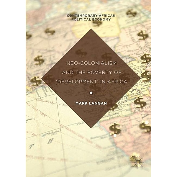 Contemporary African Political Economy / Neo-Colonialism and the Poverty of 'Development' in Africa, Mark Langan