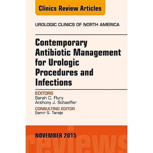 Contemporary Antibiotic Management for Urologic Procedures and Infections, An Issue of Urologic Clinics, Sarah C. Flury