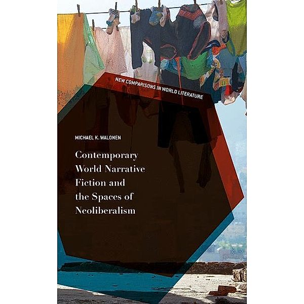 Contemporary World Narrative Fiction and the Spaces of Neoliberalism, Michael K. Walonen