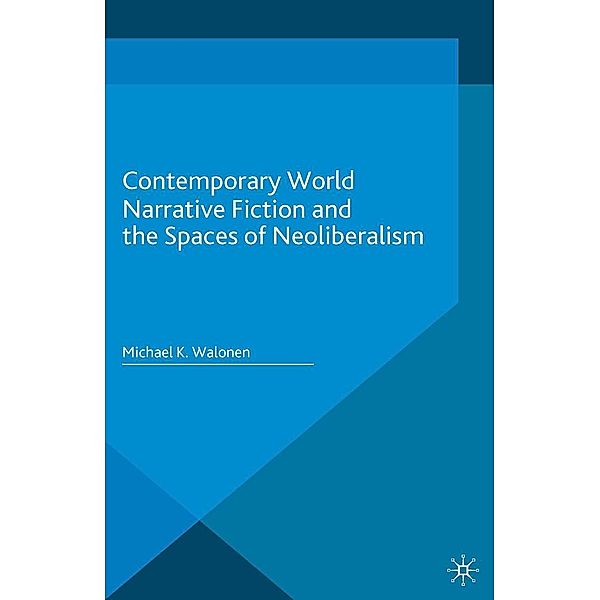 Contemporary World Narrative Fiction and the Spaces of Neoliberalism / New Comparisons in World Literature, Michael K. Walonen