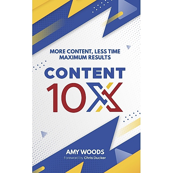 Content 10x: More Content, Less Time, Maximum Results, Amy Woods