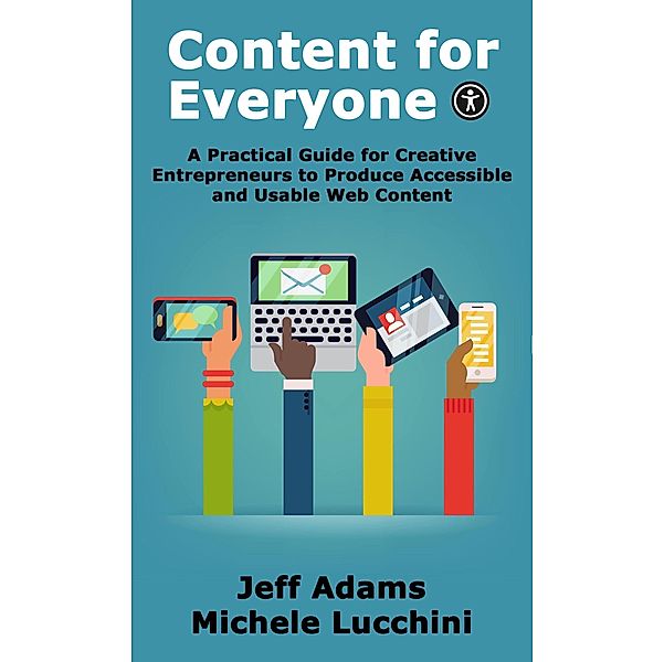 Content for Everyone: A Practical Guide for Creative Entrepreneurs to Produce Accessible and Usable Web Content, Jeff Adams, Michele Lucchini