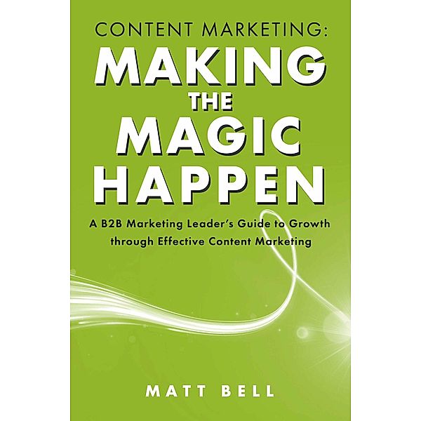 Content Marketing: Making the Magic Happen, Matt Bell