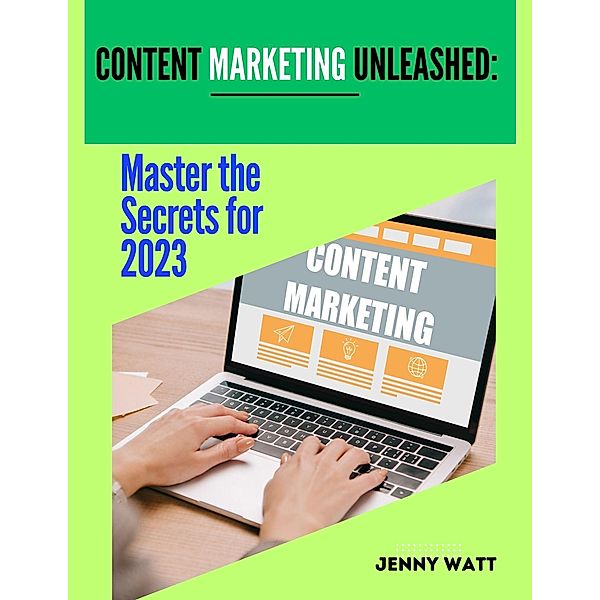 Content Marketing Unleashed Master The Secrets to 2023, Jenny Watt