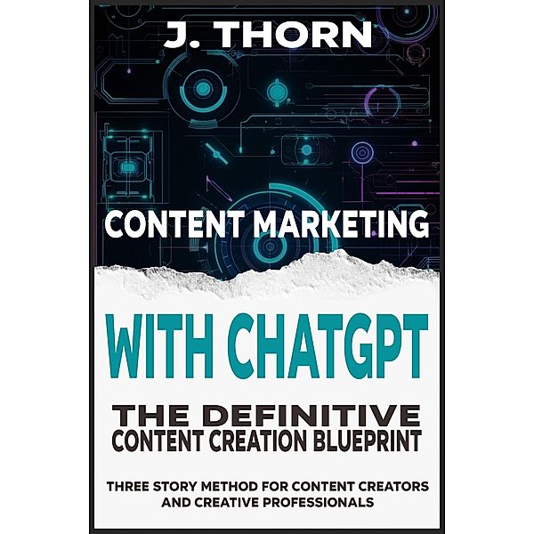 Content Marketing with ChatGPT: The Definitive Content Creation Blueprint (Three Story Method, #13) / Three Story Method, J. Thorn