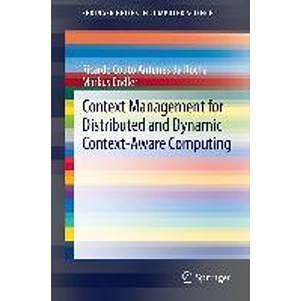 Context Management for Distributed and Dynamic Context-Aware Computing / SpringerBriefs in Computer Science, Ricardo Couto Antunes Da Rocha, Markus Endler